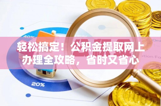 乐东轻松搞定！公积金提取网上办理全攻略，省时又省心