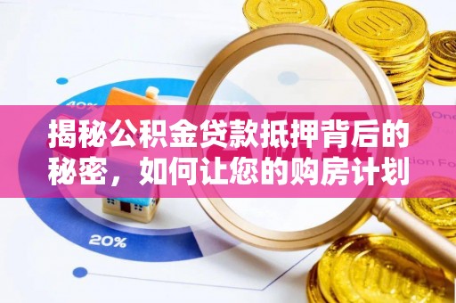 乐东揭秘公积金贷款抵押背后的秘密，如何让您的购房计划更轻松？