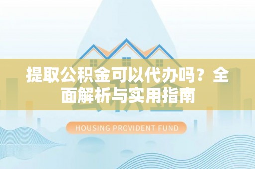 乐东提取公积金可以代办吗？全面解析与实用指南
