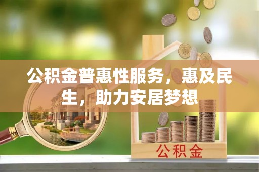 乐东公积金普惠性服务，惠及民生，助力安居梦想