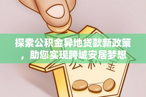 乐东探索公积金异地贷款新政策，助您实现跨城安居梦想