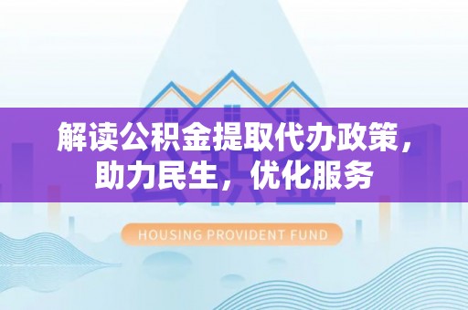 乐东解读公积金提取代办政策，助力民生，优化服务