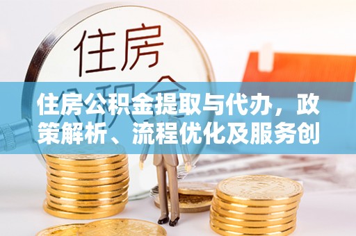 乐东住房公积金提取与代办，政策解析、流程优化及服务创新