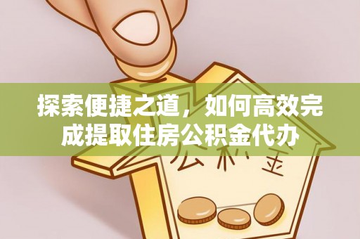 乐东探索便捷之道，如何高效完成提取住房公积金代办
