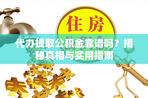 乐东代办提取公积金靠谱吗？揭秘真相与实用指南