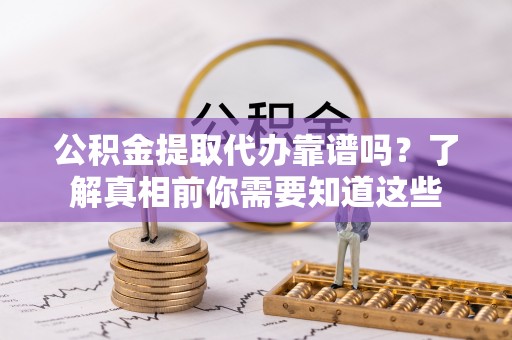 乐东公积金提取代办靠谱吗？了解真相前你需要知道这些