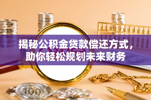 乐东揭秘公积金贷款偿还方式，助你轻松规划未来财务