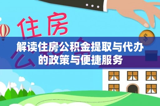 乐东解读住房公积金提取与代办的政策与便捷服务
