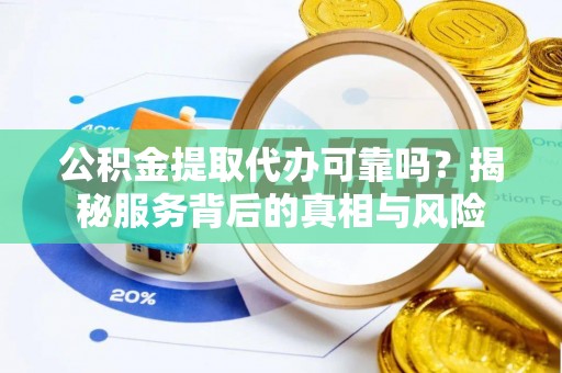 乐东公积金提取代办可靠吗？揭秘服务背后的真相与风险