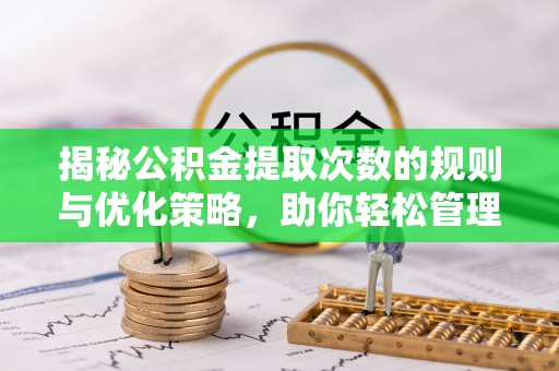 乐东揭秘公积金提取次数的规则与优化策略，助你轻松管理财务