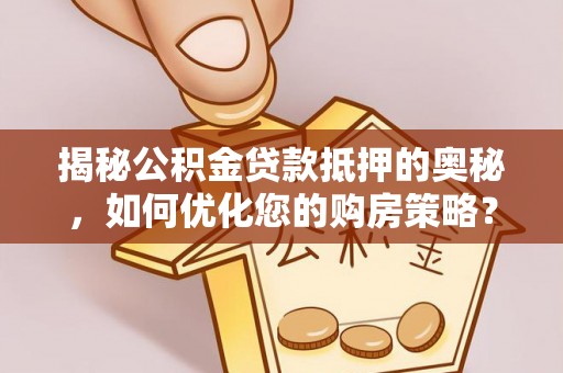 乐东揭秘公积金贷款抵押的奥秘，如何优化您的购房策略？