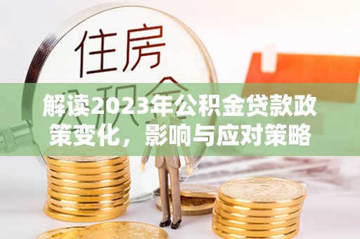乐东解读2023年公积金贷款政策变化，影响与应对策略