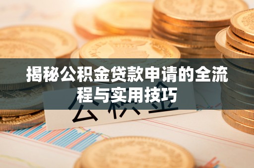 乐东揭秘公积金贷款申请的全流程与实用技巧