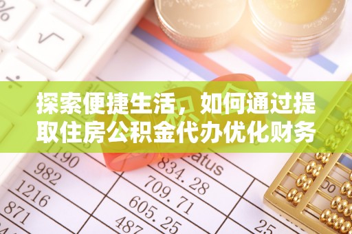 乐东探索便捷生活，如何通过提取住房公积金代办优化财务规划