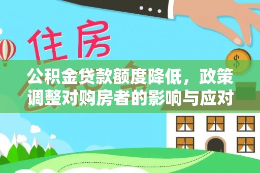 乐东公积金贷款额度降低，政策调整对购房者的影响与应对策略