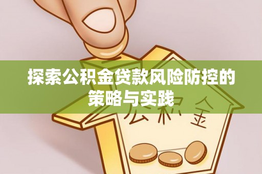 乐东探索公积金贷款风险防控的策略与实践