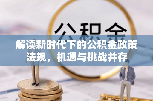乐东解读新时代下的公积金政策法规，机遇与挑战并存