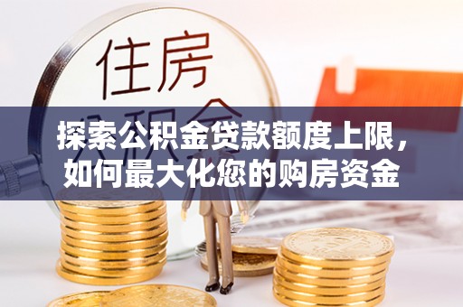 乐东探索公积金贷款额度上限，如何最大化您的购房资金