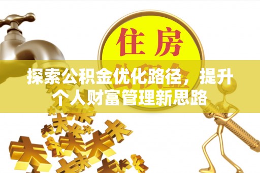 乐东探索公积金优化路径，提升个人财富管理新思路
