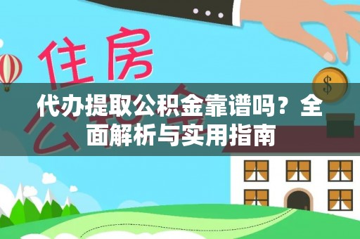 乐东代办提取公积金靠谱吗？全面解析与实用指南