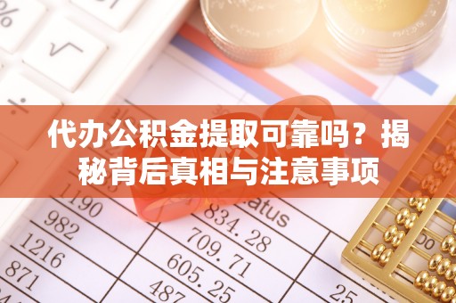 乐东代办公积金提取可靠吗？揭秘背后真相与注意事项