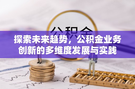 乐东探索未来趋势，公积金业务创新的多维度发展与实践