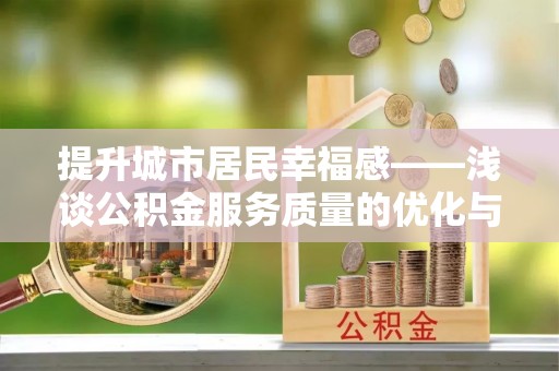 乐东提升城市居民幸福感——浅谈公积金服务质量的优化与未来