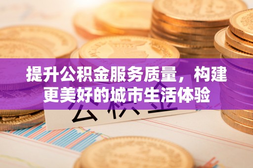 乐东提升公积金服务质量，构建更美好的城市生活体验