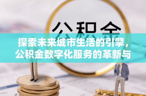 乐东探索未来城市生活的引擎，公积金数字化服务的革新与实践