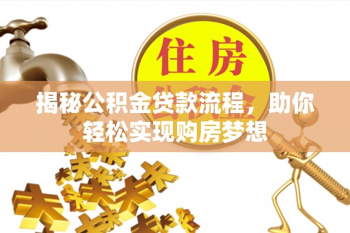 乐东揭秘公积金贷款流程，助你轻松实现购房梦想