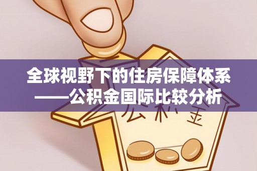 乐东全球视野下的住房保障体系——公积金国际比较分析