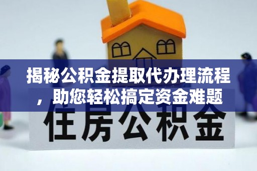 乐东揭秘公积金提取代办理流程，助您轻松搞定资金难题