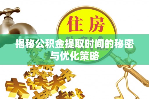 乐东揭秘公积金提取时间的秘密与优化策略