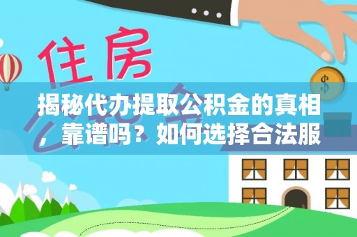 乐东揭秘代办提取公积金的真相，靠谱吗？如何选择合法服务？