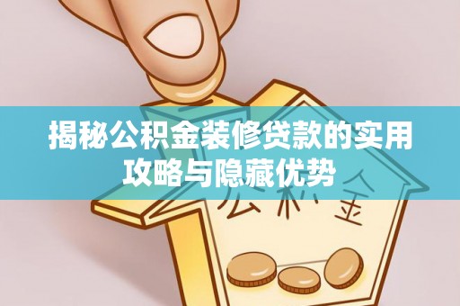 乐东揭秘公积金装修贷款的实用攻略与隐藏优势