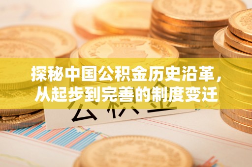 乐东探秘中国公积金历史沿革，从起步到完善的制度变迁