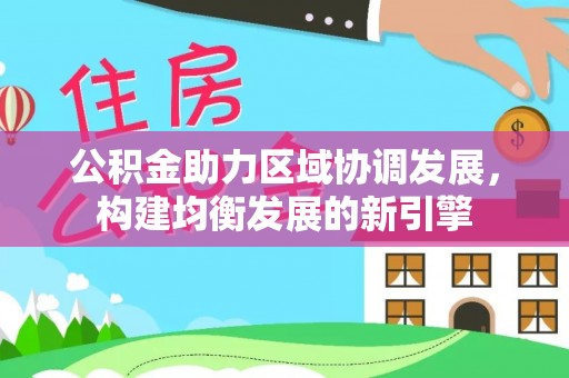 乐东公积金助力区域协调发展，构建均衡发展的新引擎