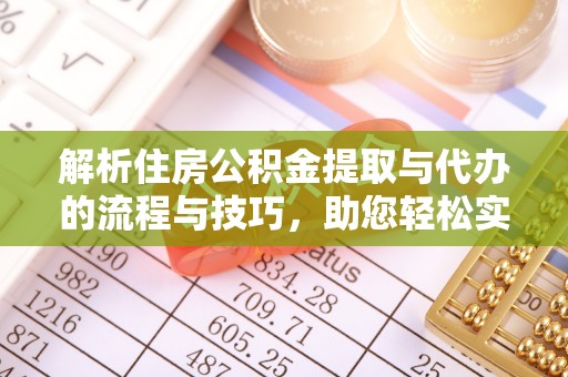 乐东解析住房公积金提取与代办的流程与技巧，助您轻松实现资金流动