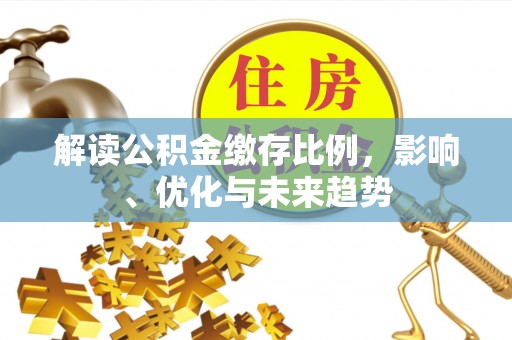 乐东解读公积金缴存比例，影响、优化与未来趋势