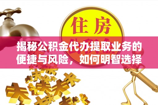 乐东揭秘公积金代办提取业务的便捷与风险，如何明智选择？