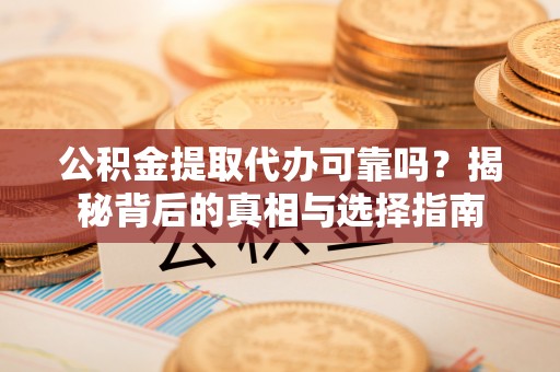乐东公积金提取代办可靠吗？揭秘背后的真相与选择指南
