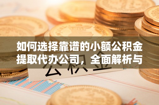 乐东如何选择靠谱的小额公积金提取代办公司，全面解析与实用指南