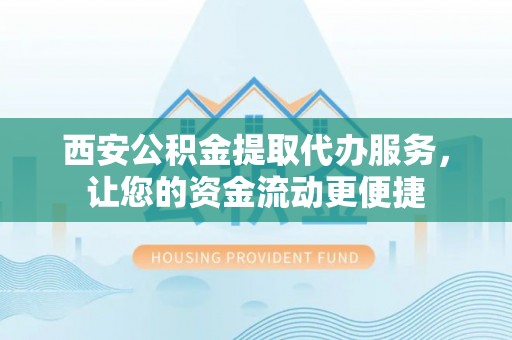 乐东西安公积金提取代办服务，让您的资金流动更便捷