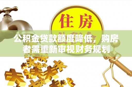 乐东公积金贷款额度降低，购房者需重新审视财务规划