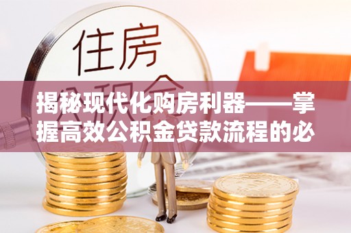 乐东揭秘现代化购房利器——掌握高效公积金贷款流程的必备指南