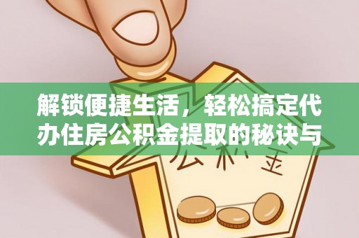 乐东解锁便捷生活，轻松搞定代办住房公积金提取的秘诀与技巧