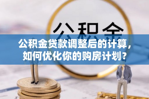 乐东公积金贷款调整后的计算，如何优化你的购房计划？
