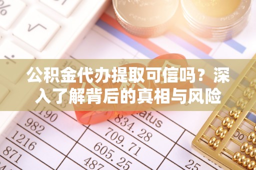 乐东公积金代办提取可信吗？深入了解背后的真相与风险