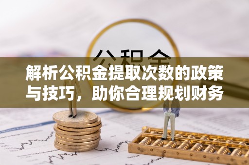 乐东解析公积金提取次数的政策与技巧，助你合理规划财务未来