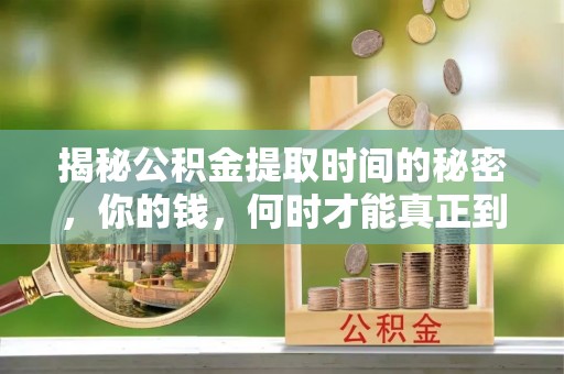 乐东揭秘公积金提取时间的秘密，你的钱，何时才能真正到手？